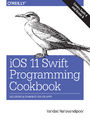 iOS 11 Swift Programming Cookbook. Solutions and Examples for iOS Apps