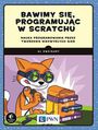 Bawimy się, programując w Scratchu. Nauka programowania przez tworzenie niezwykłych gier