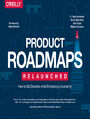 Product Roadmaps Relaunched. How to Set Direction while Embracing Uncertainty