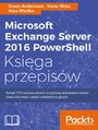 Microsoft Exchange Server 2016 PowerShell Księga przepisów. Niezawodne przepisy automatyzowania czasochłonnych zadań administracyjnych