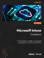 Microsoft Intune Cookbook. Over 75 recipes to configure, manage and automate your new Intune environment