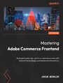 Mastering Adobe Commerce Frontend.  Build optimized, user-centric e-commerce sites with tailored theme design and enhanced interactivity