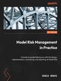 Model Risk Management in Practice. A hands-on guide helping you with the design, implementation, monitoring, and reporting of Model Risk