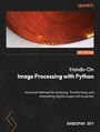 Hands-On Image Processing with Python. Advanced Methods for Analyzing, Transforming, and Interpreting Digital Images with Expertise - Second Edition