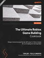 The Ultimate Roblox Game Building Cookbook. Design immersive experiences with easy-to-follow recipes for world and game development
