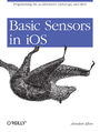 Basic Sensors in iOS. Programming the Accelerometer, Gyroscope, and More